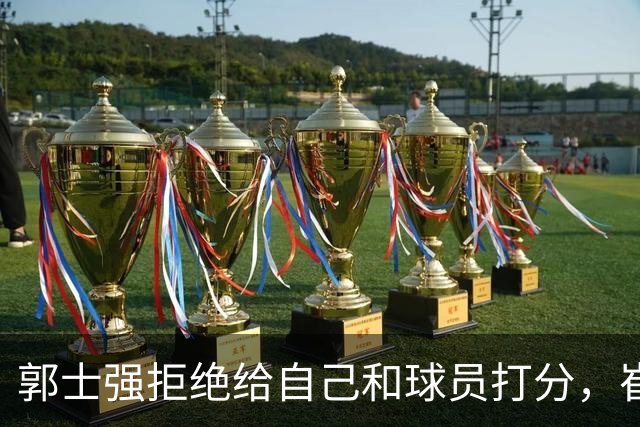 郭士强拒绝给自己和球员打分，崔永熙直面输球问题，胡金秋发声戳心