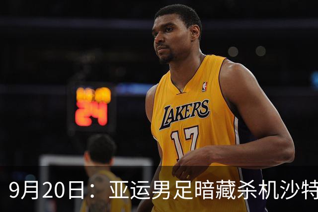 9月20日：亚运男足暗藏杀机沙特U21残阵碰卡塔尔，太极虎或渔翁得利